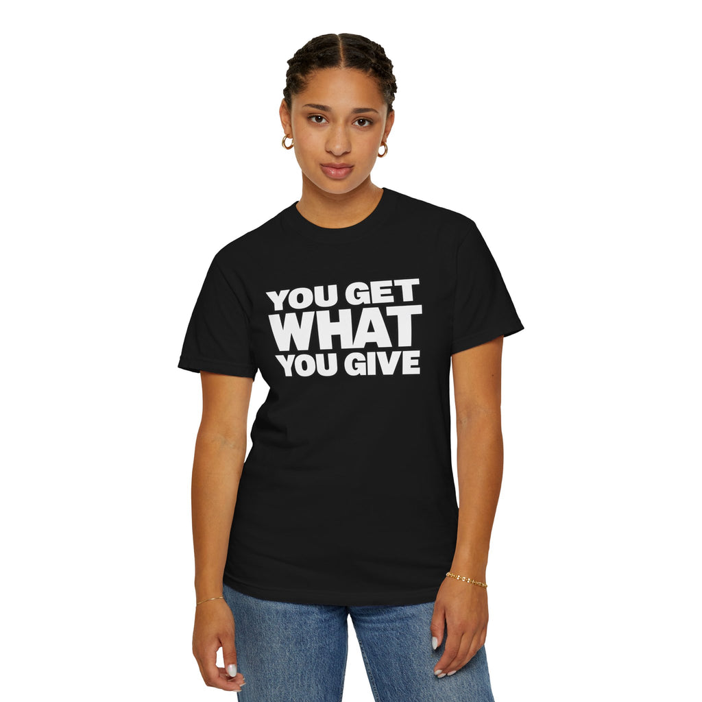 You Get What You Give T-Shirt
