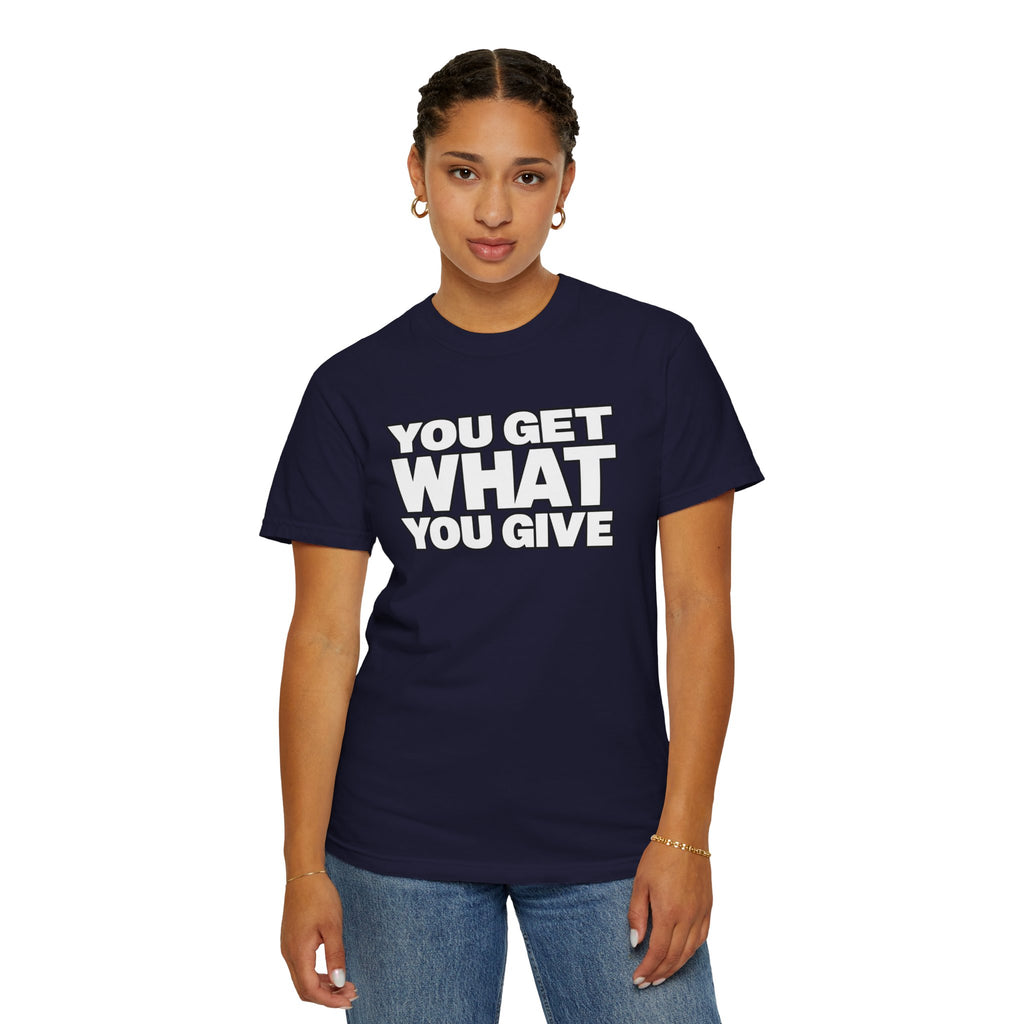 You Get What You Give T-Shirt