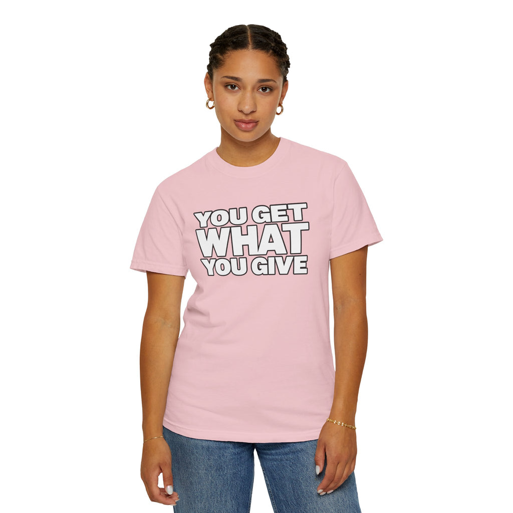 You Get What You Give T-Shirt