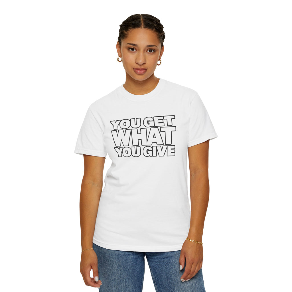 You Get What You Give T-Shirt