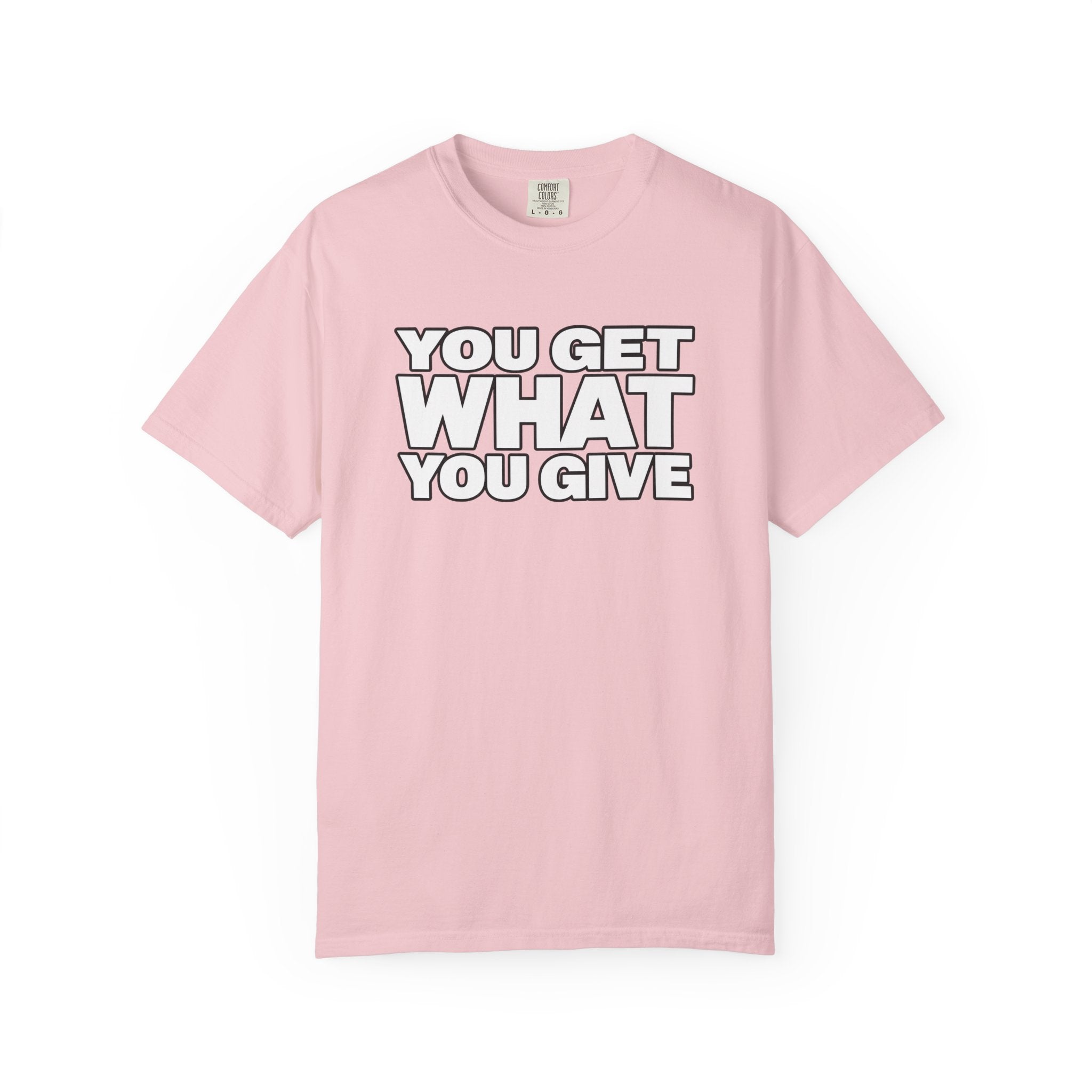You Get What You Give T-Shirt