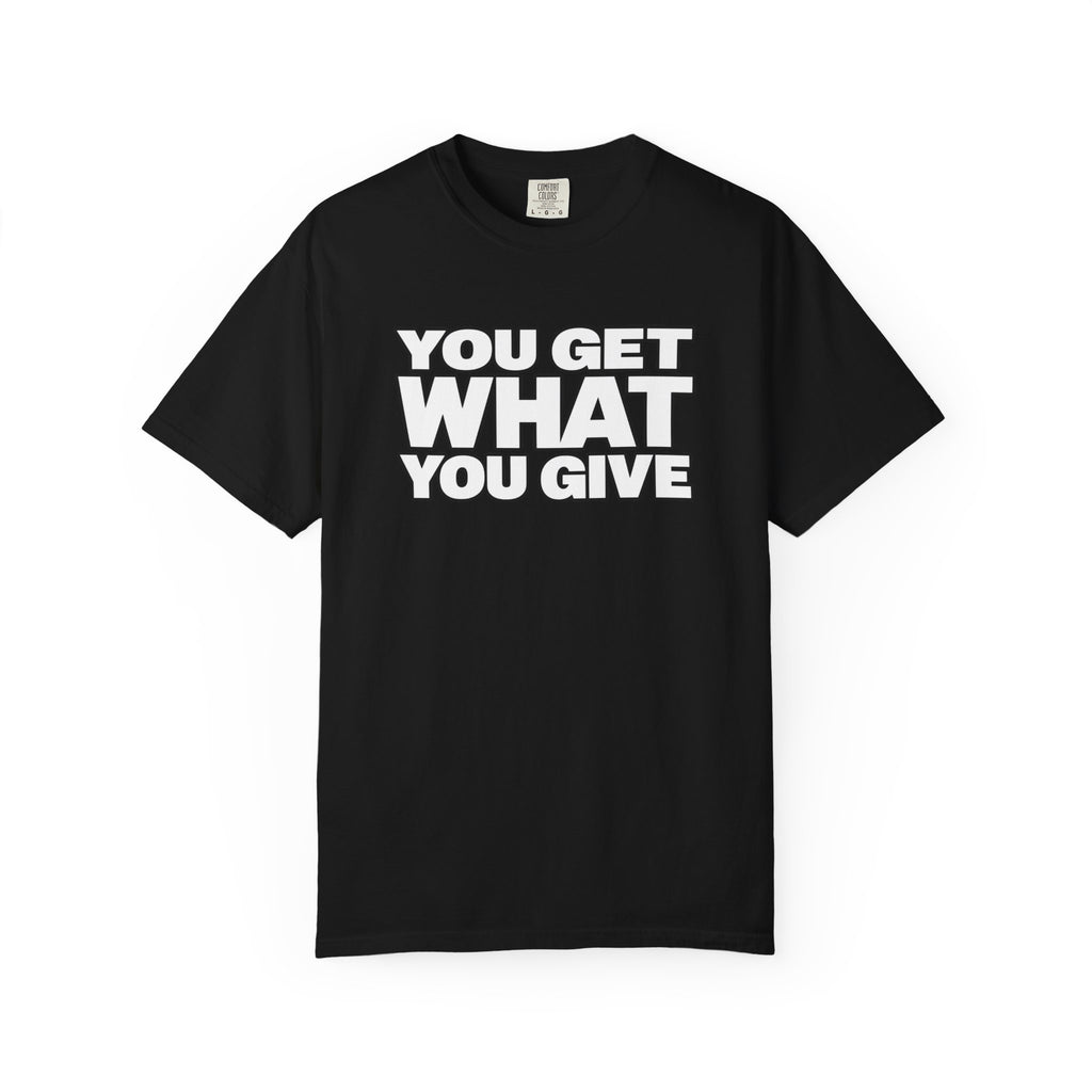 You Get What You Give T-Shirt