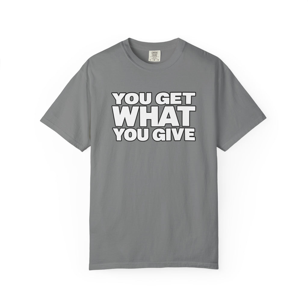 You Get What You Give T-Shirt